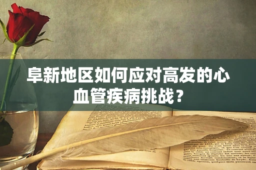 阜新地区如何应对高发的心血管疾病挑战？
