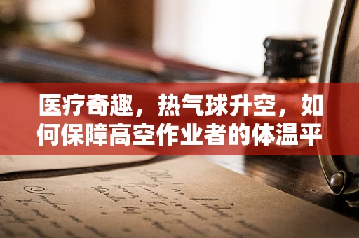 医疗奇趣，热气球升空，如何保障高空作业者的体温平衡？