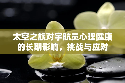 太空之旅对宇航员心理健康的长期影响，挑战与应对