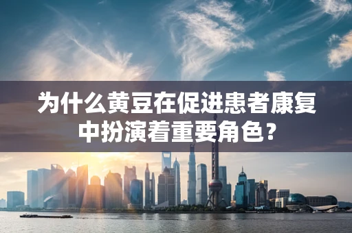 为什么黄豆在促进患者康复中扮演着重要角色？