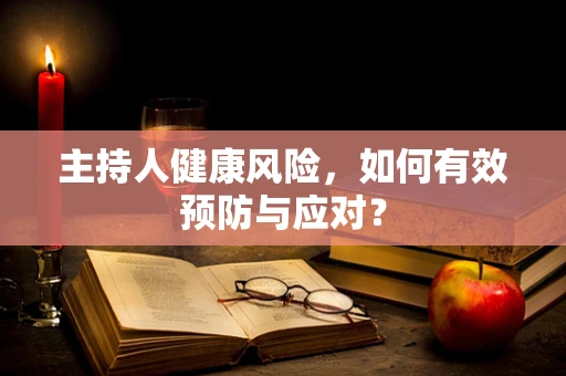 主持人健康风险，如何有效预防与应对？