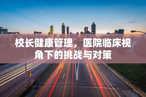 校长健康管理，医院临床视角下的挑战与对策