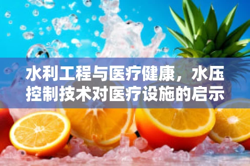 水利工程与医疗健康，水压控制技术对医疗设施的启示