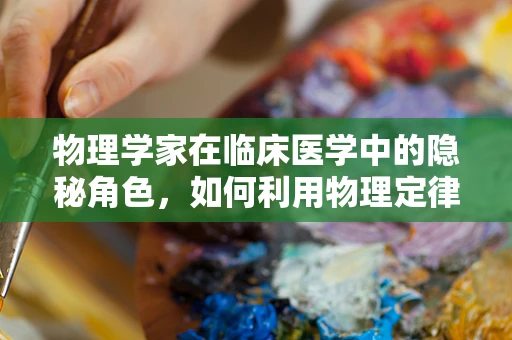 物理学家在临床医学中的隐秘角色，如何利用物理定律优化诊断技术？