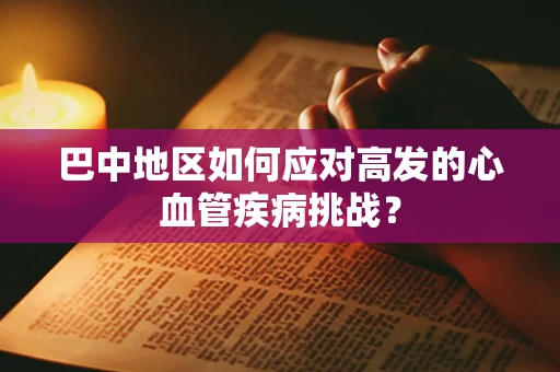 巴中地区如何应对高发的心血管疾病挑战？
