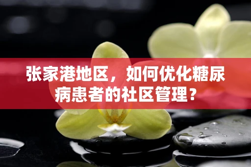 张家港地区，如何优化糖尿病患者的社区管理？