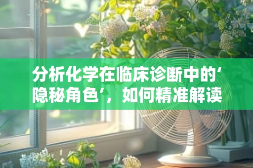 分析化学在临床诊断中的‘隐秘角色’，如何精准解读血液样本的秘密？