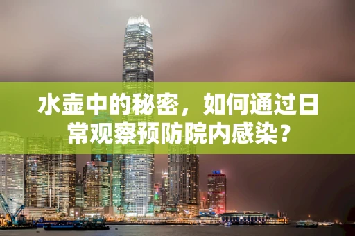 水壶中的秘密，如何通过日常观察预防院内感染？