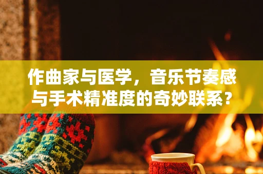 作曲家与医学，音乐节奏感与手术精准度的奇妙联系？
