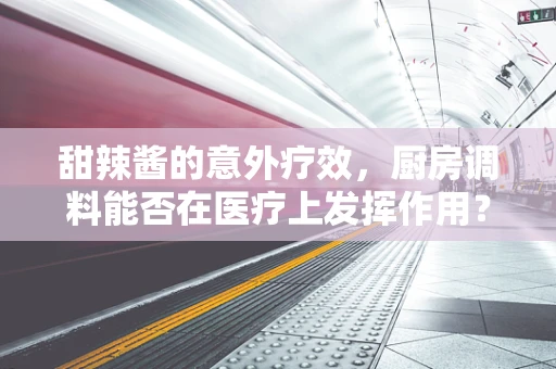 甜辣酱的意外疗效，厨房调料能否在医疗上发挥作用？