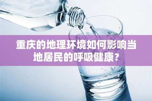 重庆的地理环境如何影响当地居民的呼吸健康？