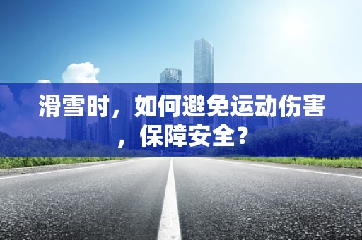 滑雪时，如何避免运动伤害，保障安全？