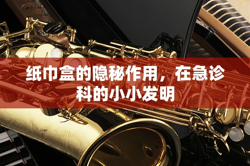 纸巾盒的隐秘作用，在急诊科的小小发明