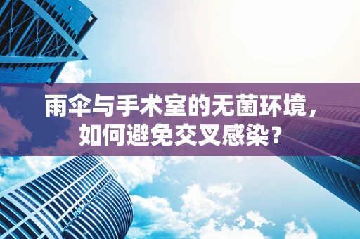 雨伞与手术室的无菌环境，如何避免交叉感染？
