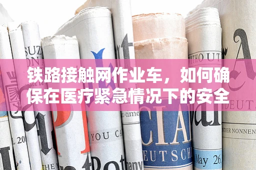 铁路接触网作业车，如何确保在医疗紧急情况下的安全操作？