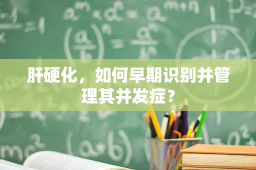 肝硬化，如何早期识别并管理其并发症？