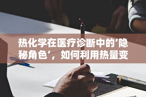 热化学在医疗诊断中的‘隐秘角色’，如何利用热量变化辅助疾病检测？