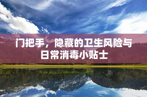 门把手，隐藏的卫生风险与日常消毒小贴士