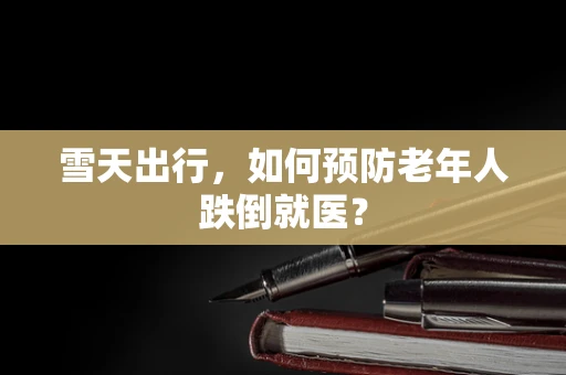 雪天出行，如何预防老年人跌倒就医？