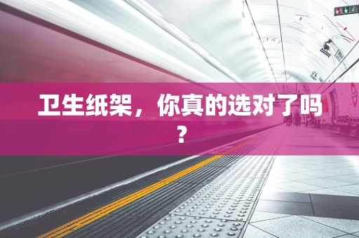 卫生纸架，你真的选对了吗？