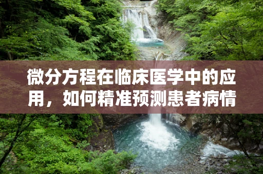 微分方程在临床医学中的应用，如何精准预测患者病情？