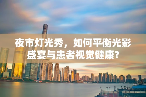 夜市灯光秀，如何平衡光影盛宴与患者视觉健康？