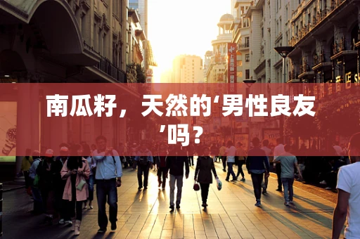南瓜籽，天然的‘男性良友’吗？