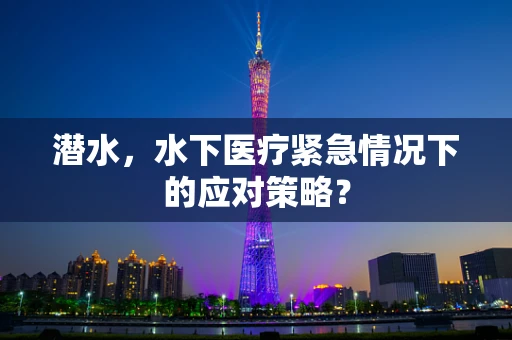 潜水，水下医疗紧急情况下的应对策略？