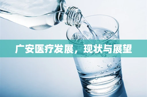 广安医疗发展，现状与展望