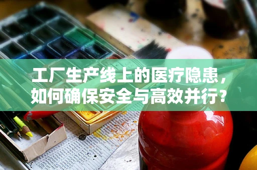 工厂生产线上的医疗隐患，如何确保安全与高效并行？