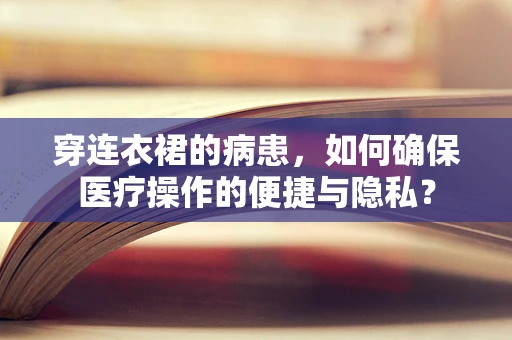 穿连衣裙的病患，如何确保医疗操作的便捷与隐私？