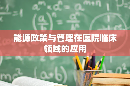 能源政策与管理在医院临床领域的应用
