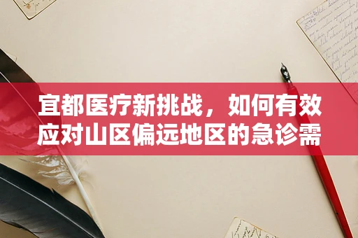 宜都医疗新挑战，如何有效应对山区偏远地区的急诊需求？