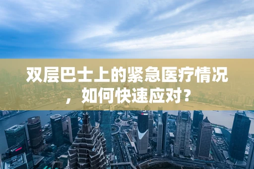 双层巴士上的紧急医疗情况，如何快速应对？