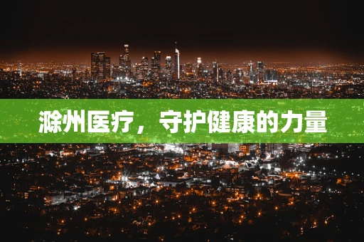 滁州医疗，守护健康的力量