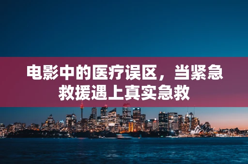 电影中的医疗误区，当紧急救援遇上真实急救