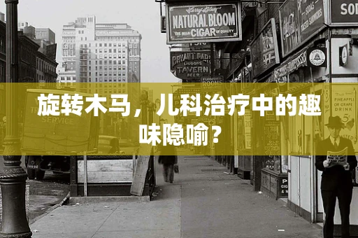 旋转木马，儿科治疗中的趣味隐喻？