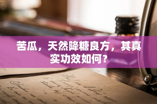 苦瓜，天然降糖良方，其真实功效如何？