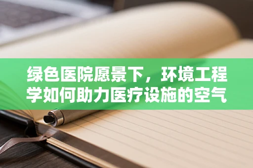 绿色医院愿景下，环境工程学如何助力医疗设施的空气净化？