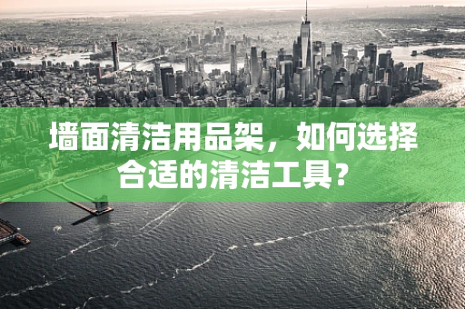 墙面清洁用品架，如何选择合适的清洁工具？