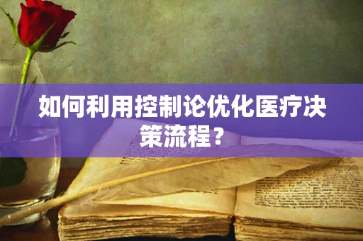 如何利用控制论优化医疗决策流程？
