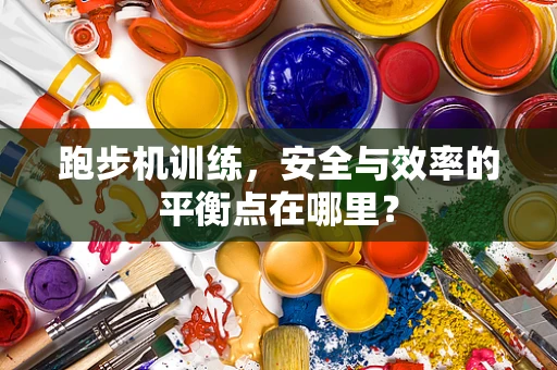 跑步机训练，安全与效率的平衡点在哪里？