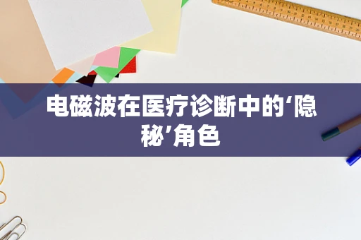 电磁波在医疗诊断中的‘隐秘’角色
