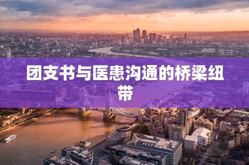 团支书与医患沟通的桥梁纽带