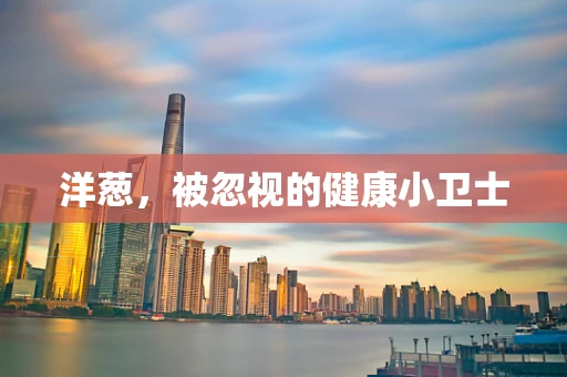 洋葱，被忽视的健康小卫士