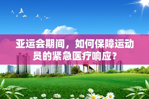 亚运会期间，如何保障运动员的紧急医疗响应？