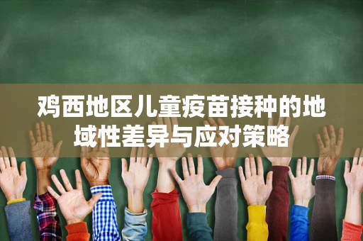 鸡西地区儿童疫苗接种的地域性差异与应对策略
