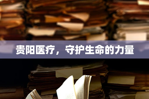 贵阳医疗，守护生命的力量