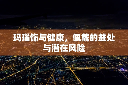玛瑙饰与健康，佩戴的益处与潜在风险