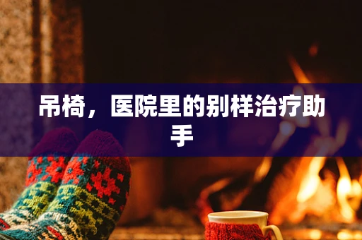 吊椅，医院里的别样治疗助手